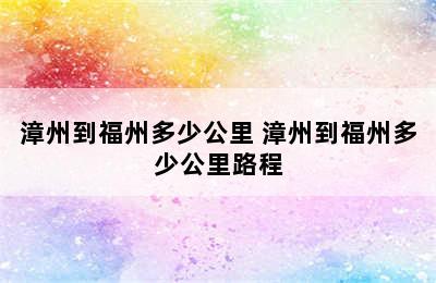 漳州到福州多少公里 漳州到福州多少公里路程